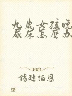 九岁女孩晚上还尿床怎么办