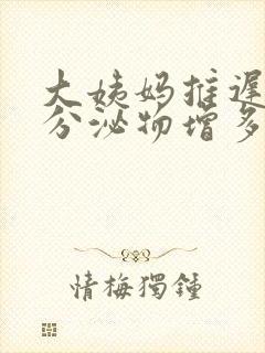 大姨妈推迟两天分泌物增多是怀孕吗