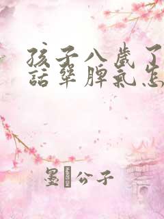 孩子八岁了不听话犟脾气怎么办