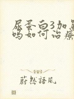 尿蛋白3加严重吗如何治疗好呢