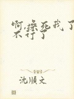 啊,操死我了,不行了