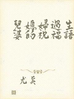 儿媳妇过生日婆婆的祝福语简短