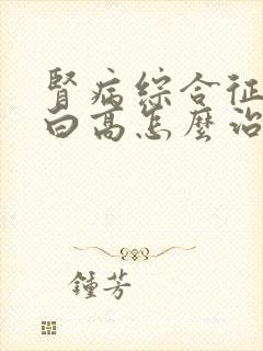 肾病综合征尿蛋白高怎么治疗