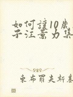 如何让10岁孩子注意力集中