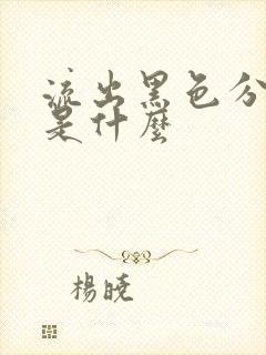 流出黑色分泌物是什么