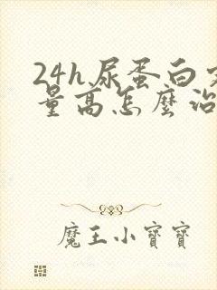 24h尿蛋白定量高怎么治疗