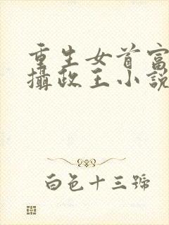 重生女首富娇养摄政王小说小说