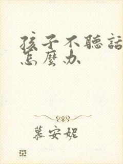 孩子不听话说谎怎么办