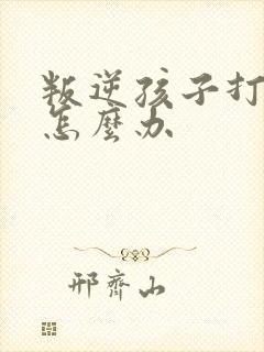 叛逆孩子打父母怎么办