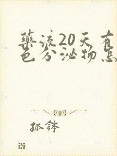 药流20天有黄色分泌物怎么回事