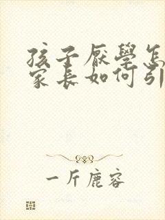 孩子厌学怎么办家长如何引导