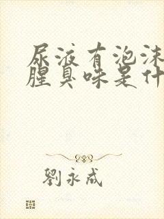 尿液有泡沫并有腥臭味是什么原因