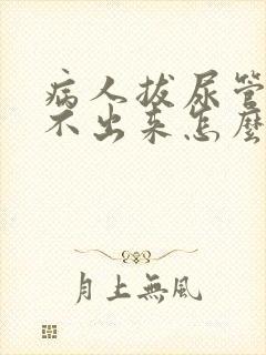 病人拔尿管后尿不出来怎么办