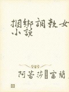 捆绑调教女教师小说