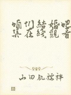 咱们结婚吧50集在线观看免费