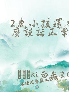 2岁小孩还不怎么说话正常吗