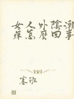 女人外阴潮湿瘙痒怎么回事