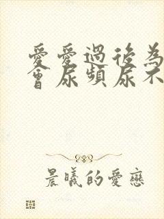 爱爱过后为什么会尿频尿不尽