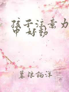 孩子注意力不集中 好动