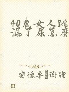 40岁女人跳绳漏了尿怎么办