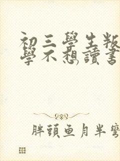 初三学生叛逆厌学不想读书怎么办