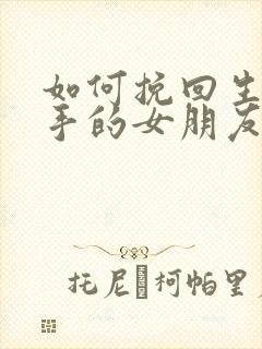 如何挽回生气分手的女朋友