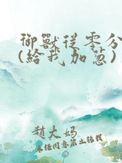 御兽从零分开始(给我加葱)