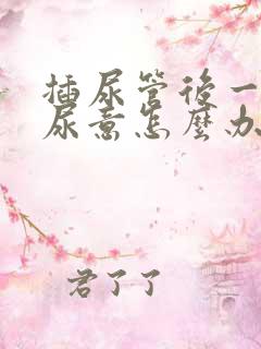 插尿管后一直有尿意怎么办