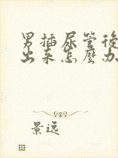 男插尿管后尿不出来怎么办