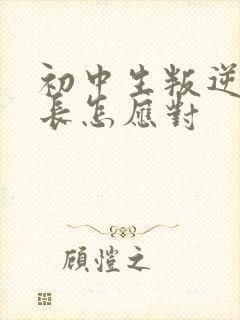 初中生叛逆期家长怎应对