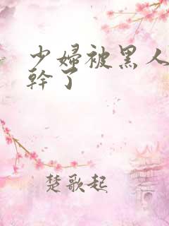 少妇被黑人老外干了