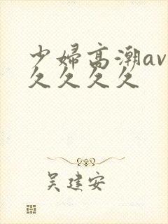 少妇高潮av久久久久久