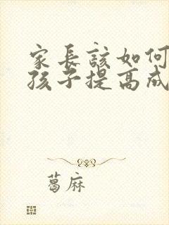 家长该如何帮助孩子提高成绩