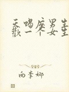 天蝎座男生不喜欢一个女生的表现