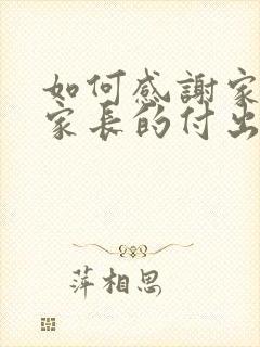 如何感谢家委会家长的付出