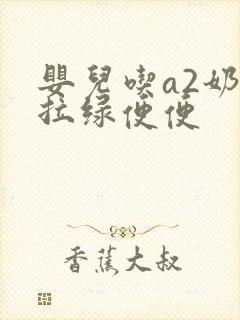 婴儿吃a2奶粉拉绿便便