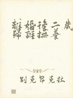 离婚后二岁小孩归谁抚养