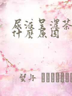 尿液呈浓茶色是什么原因