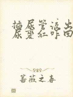 插尿管流出来的尿变红咋回事