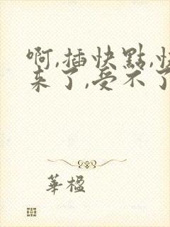 啊,插快点,快来了,受不了了