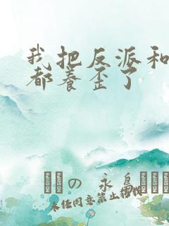 我把反派和男主都养歪了