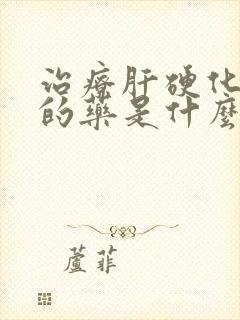 治疗肝硬化最好的药是什么药