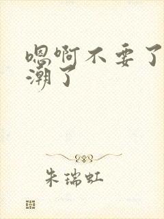 嗯啊不要了要高潮了