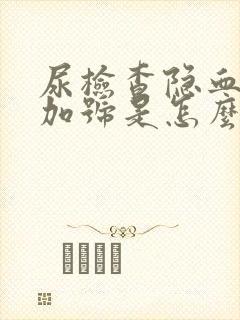 尿检查隐血3个加号是怎么回事