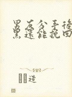 男友分手后被拉黑还能挽回吗