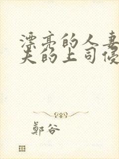 漂亮的人妻被丈夫的上司侵犯