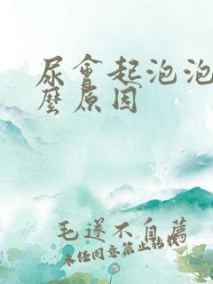 尿会起泡泡是什么原因