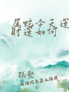 属蛇今天运气和财运如何