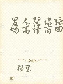 男人问你睡得好吗高情商回复