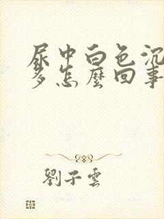 尿中白色沉淀物多怎么回事